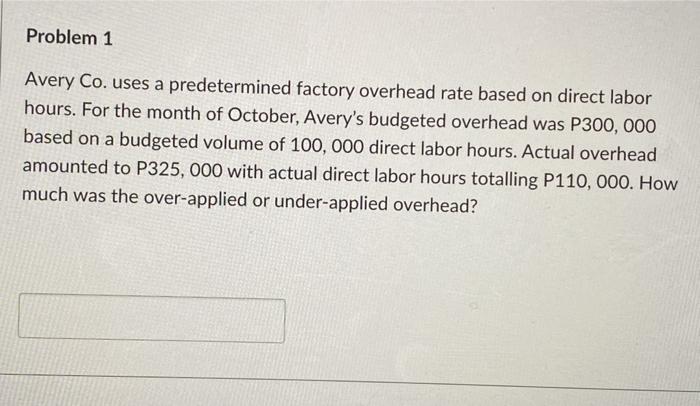 Problem 1 Avery Co. uses a predetermined factory overhead rate based
