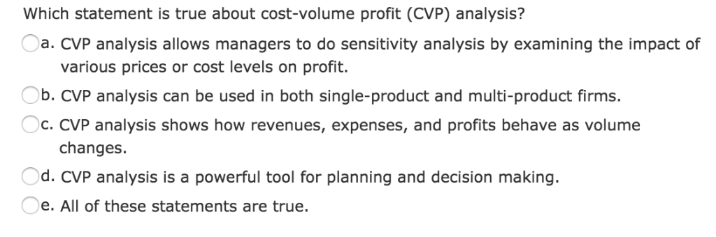 17) Which statement is true about cost-volume profit (CVP) analysis? a. CVP