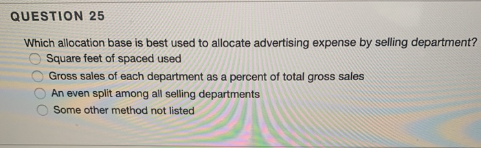  QUESTION 25 Which allocation base is best used to allocate advertising