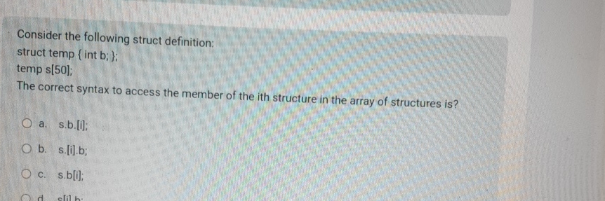  Consider the following struct definition: struct temp int b;; temp s[50];