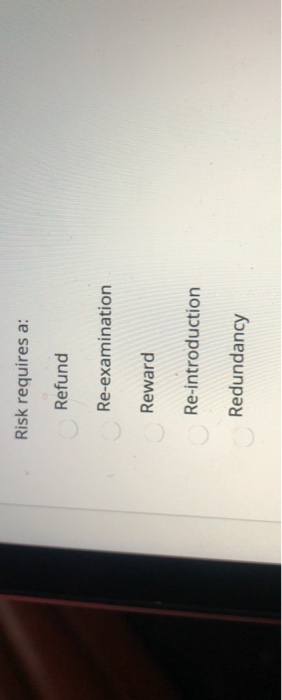  please answer all 4 mc questions Risk requires a: Refund Re-examination