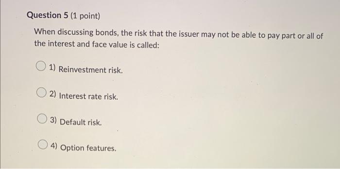  Question 5 (1 point) When discussing bonds, the risk that the