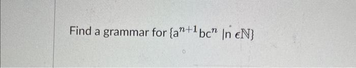  Find a grammar for {an+1bcnlnN}