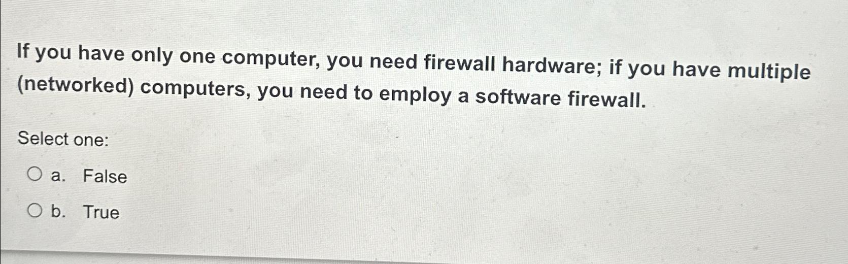  If you have only one computer, you need firewall hardware; if