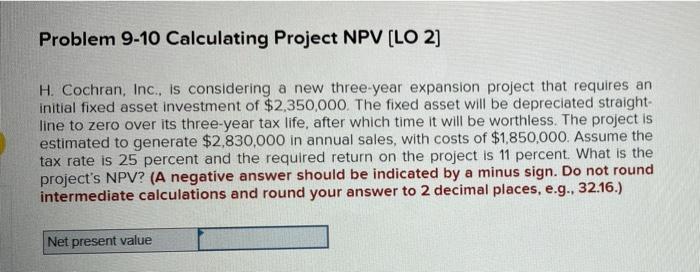 Problem 9-10 Calculating Project NPV (LO 2] H. Cochran, Inc., is