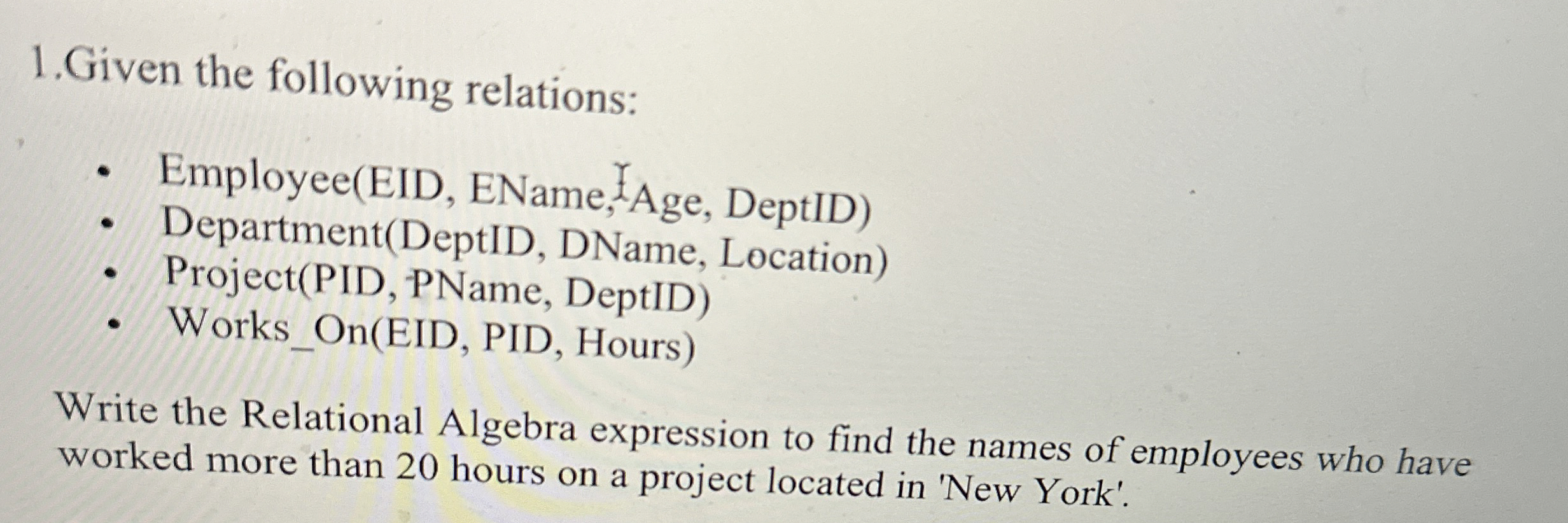  1.Given the following relations: Employee(EID, EName, ?I Age, DeptID) Department(DeptID, DName,