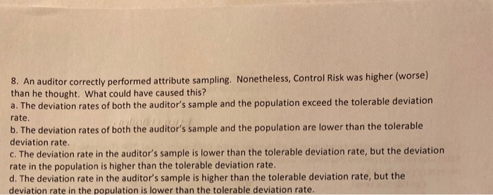  8. An auditor correctly performed attribute sampling. Nonetheless, Control Risk was