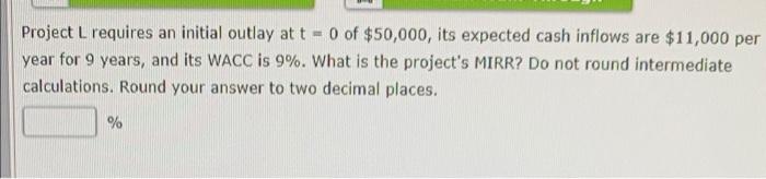  Project L requires an initial outlay at t - 0 of