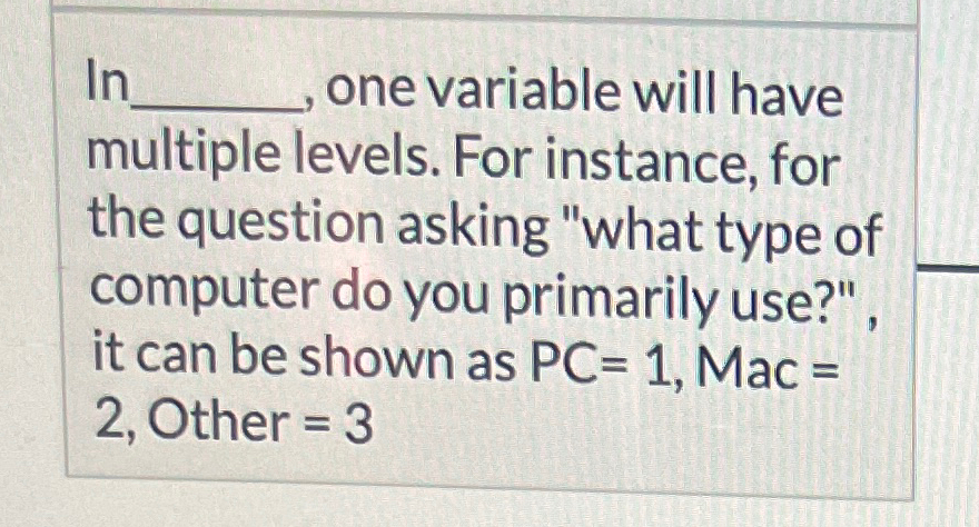  It one variable will have multiple levels. For instance, for the