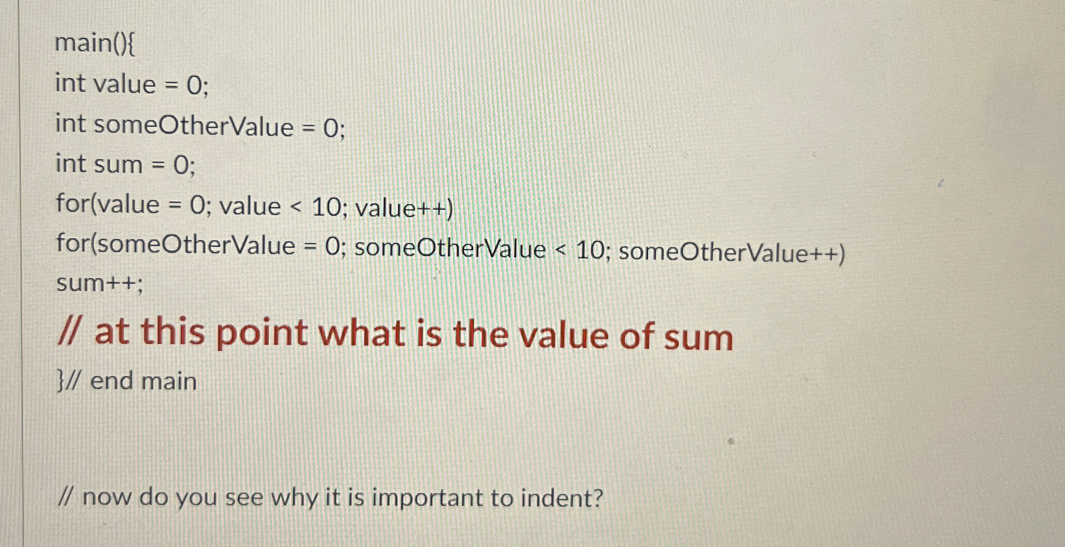  // now do you see why it is important to indent?