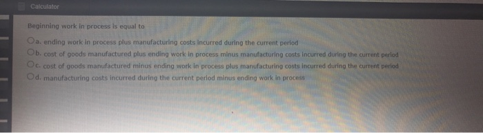  Calculator Beginning work in process is equal to a. ending work