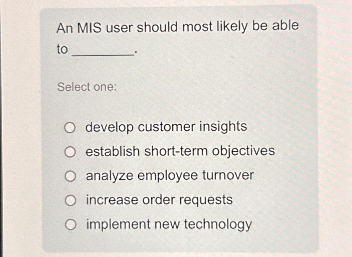  An MIS user should most likely be able to Select one:
