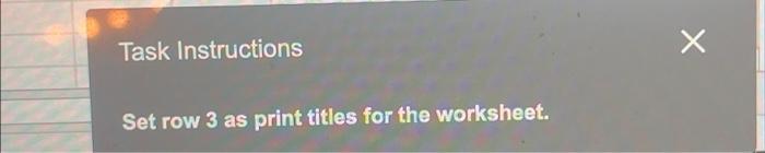  Task Instructions Set row 3 as print titles for the worksheet.