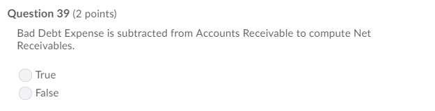 Question 39 (2 points) Bad Debt Expense is subtracted from Accounts