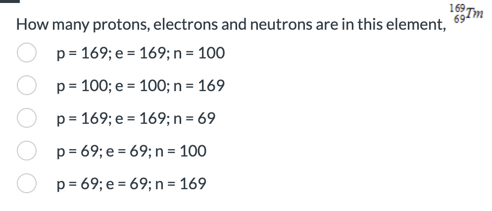 neutrons are in this element, 69Tm p=169;e=169;n=100p=100;e=100;n=169p=169;e=169;n=69p=69;e=69;n=100p=69;e=69;n=169 Rn-222 undergoes alpha decay to