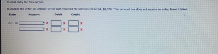  Journal entry for fees earned Journalize the entry on October 19