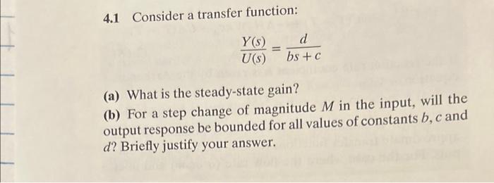 4.1 Consider a transfer function: U(s)Y(s)=bs+cd (a) What is the steady-state