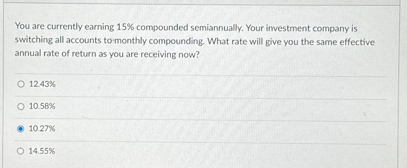  You are currently earning 15% compounded semiannually. Your investment company is