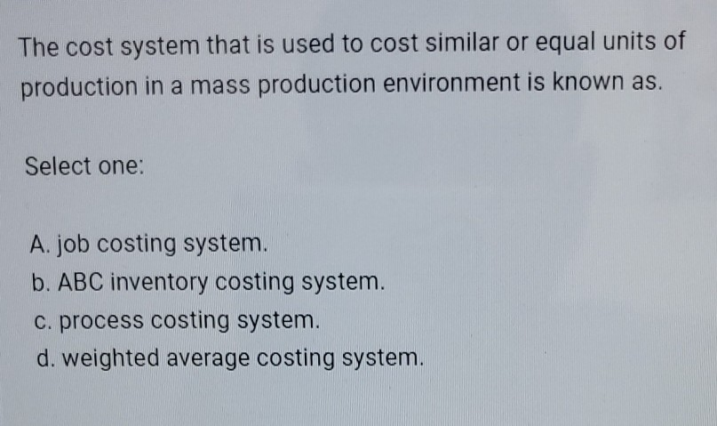  The cost system that is used to cost similar or equal