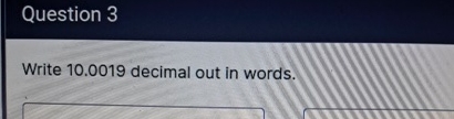  Question 3 Write 10.0019 decimal out in words. 