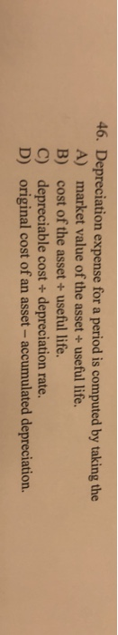  46. Depreciation expense for a period is computed by taking the