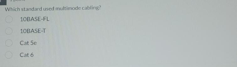  Which standard used multimode cabling? 10BASE-FL 10BASE-T Cat 5e Cat 6