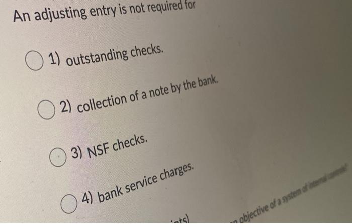  An adjusting entry is not required for 1) outstanding checks. O2)