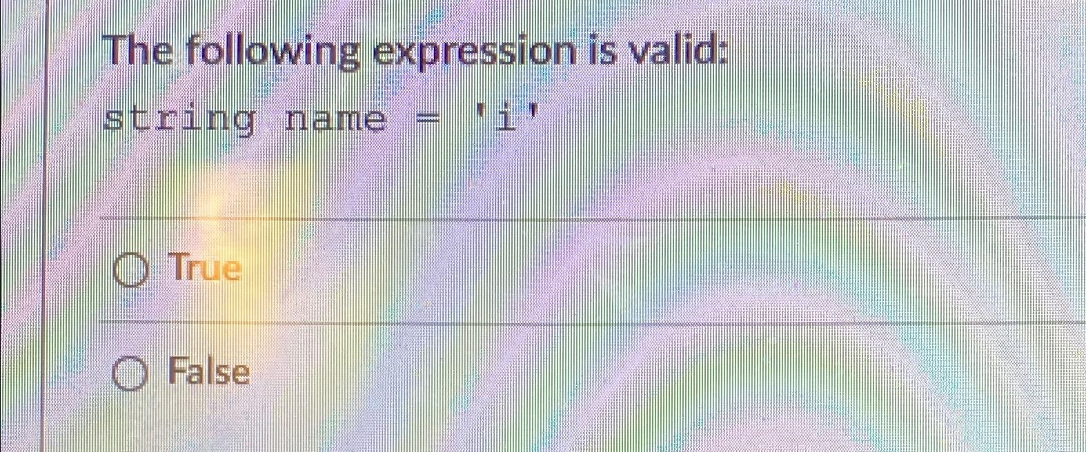  The following expression is valid: string name =?'i' True False 