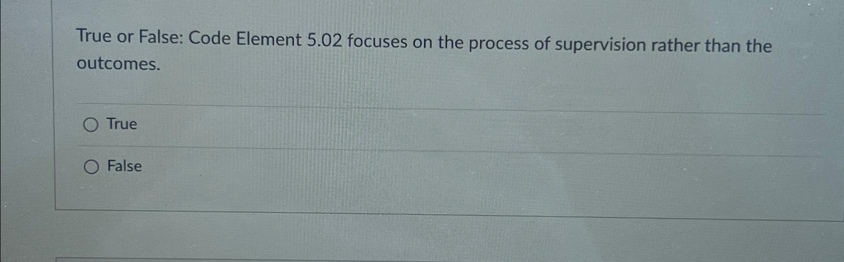  True or False: Code Element 5.02 focuses on the process of