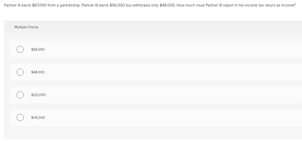 undefined Partner A earns $67,000 from a partnership. Partner B earns $56,000
