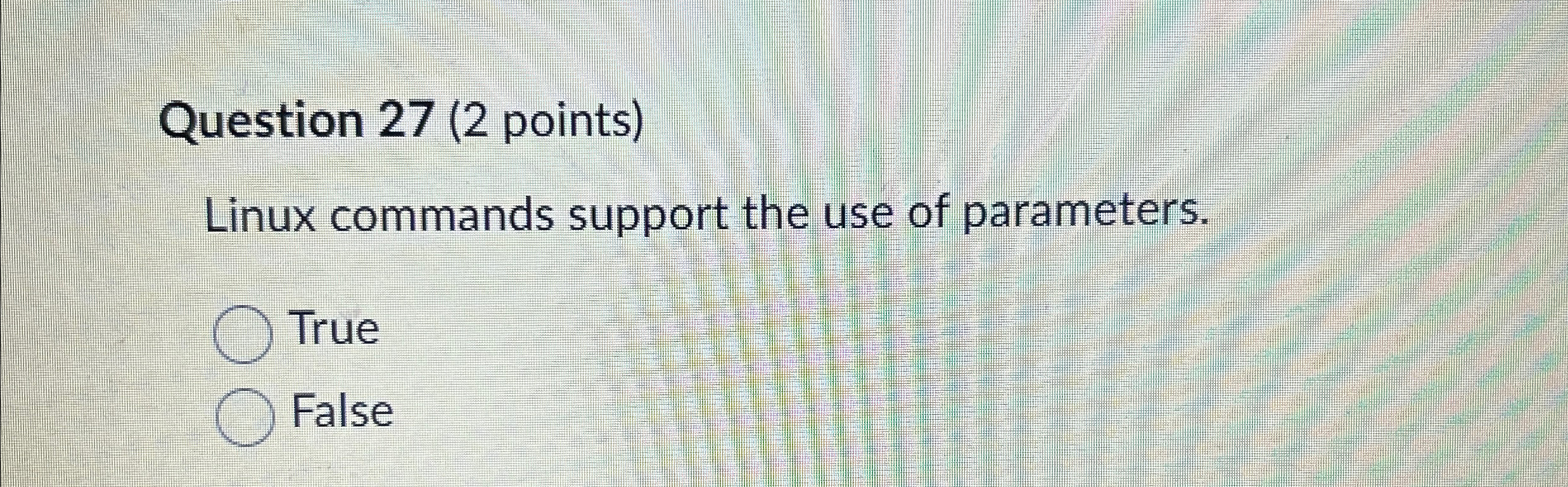  Question 27(2 points) Linux commands support the use of parameters. True