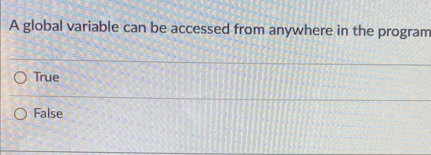  A global variable can be accessed from anywhere in the program