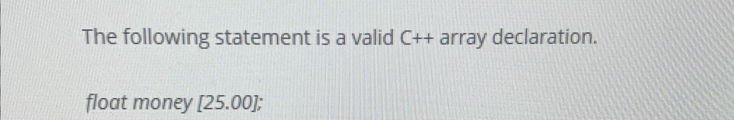 The following statement is a valid C++ array declaration. float money