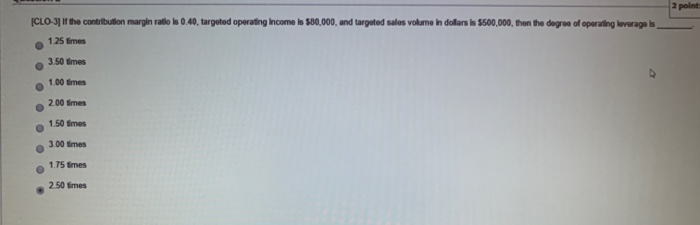  2 point (CLO 3] f the contribution margin ratio is 0.40,