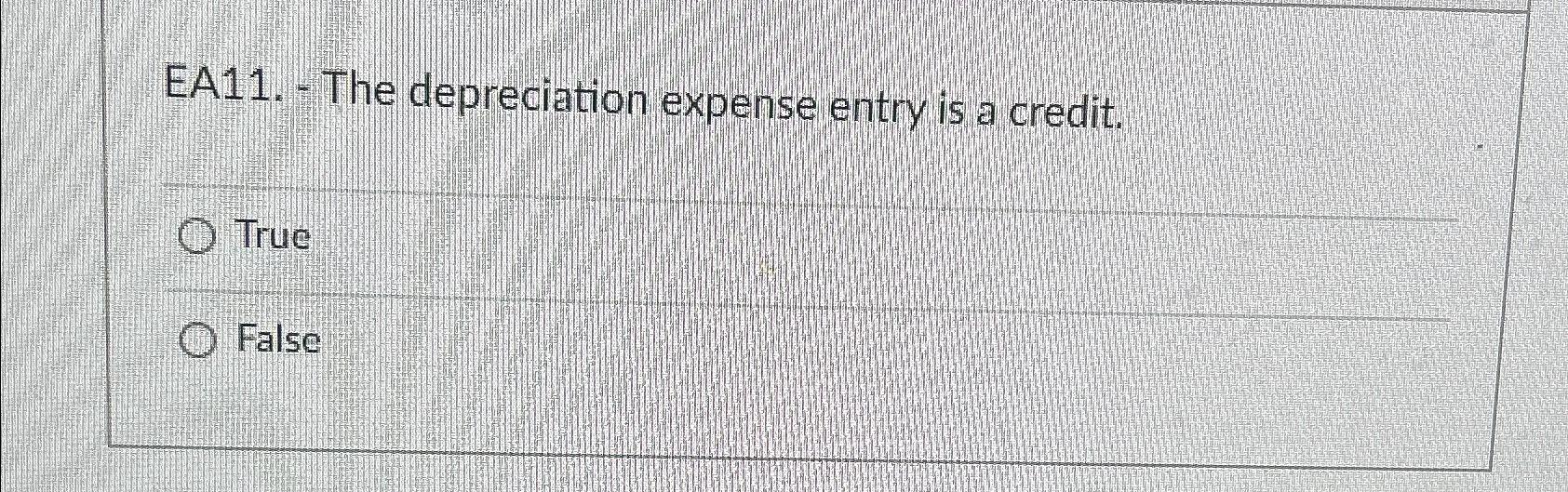  EA11.- The depreciation expense entry is a credit. True False 