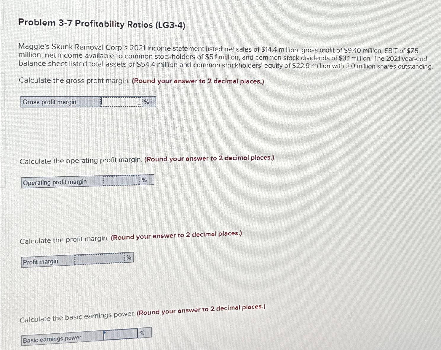  Problem 3-7 Profitability Ratios (LG3-4) Maggie's Skunk Removal Corp's 2021 income
