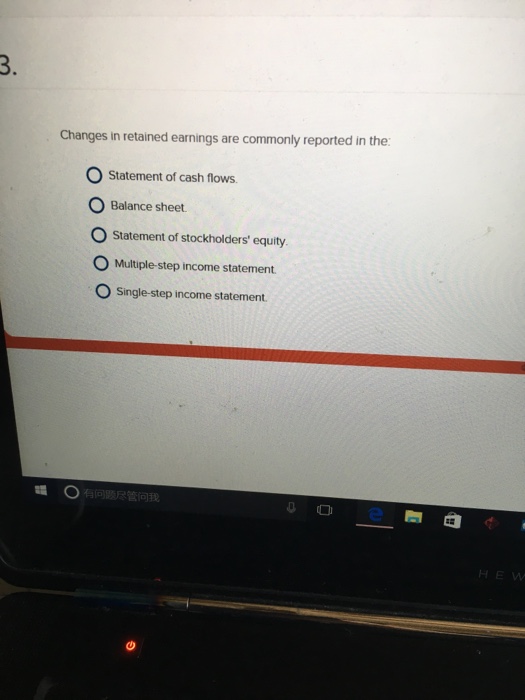  Changes in retained earnings are commonly reported in the Statement of