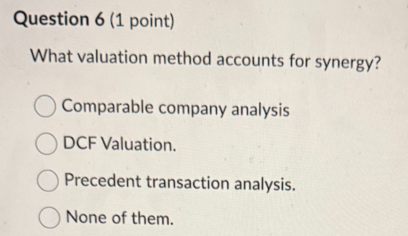  Question 6(1 point) What valuation method accounts for synergy? Comparable company