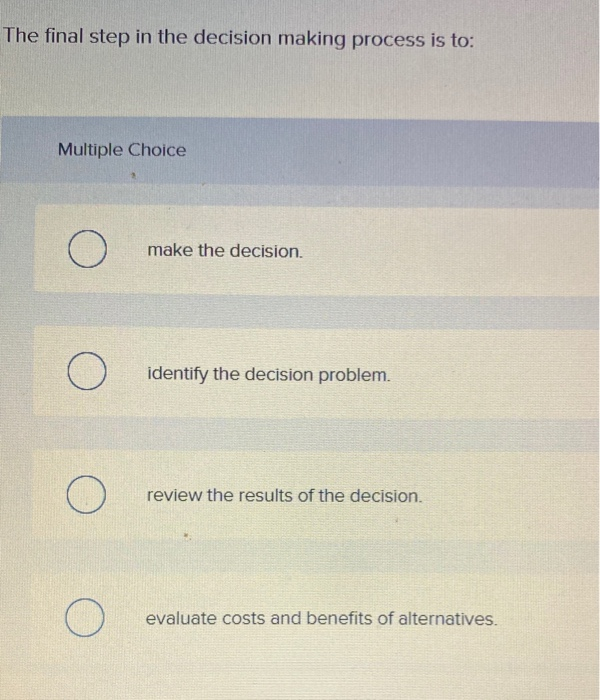  The final step in the decision making process is to: Multiple