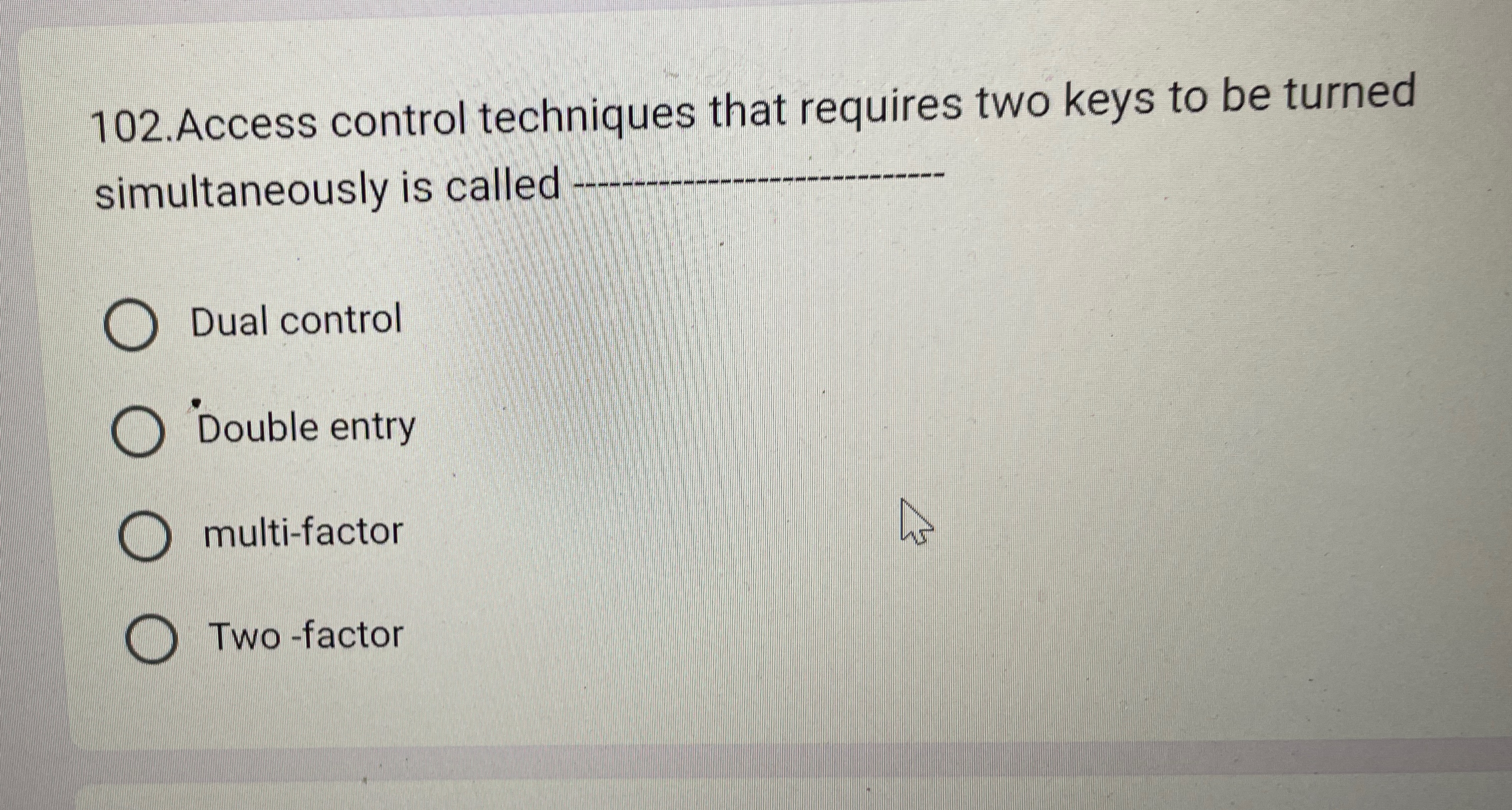  102.Access control techniques that requires two keys to be turned simultaneously