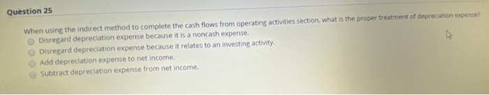  Question 25 When using the indirect method to complete the cash