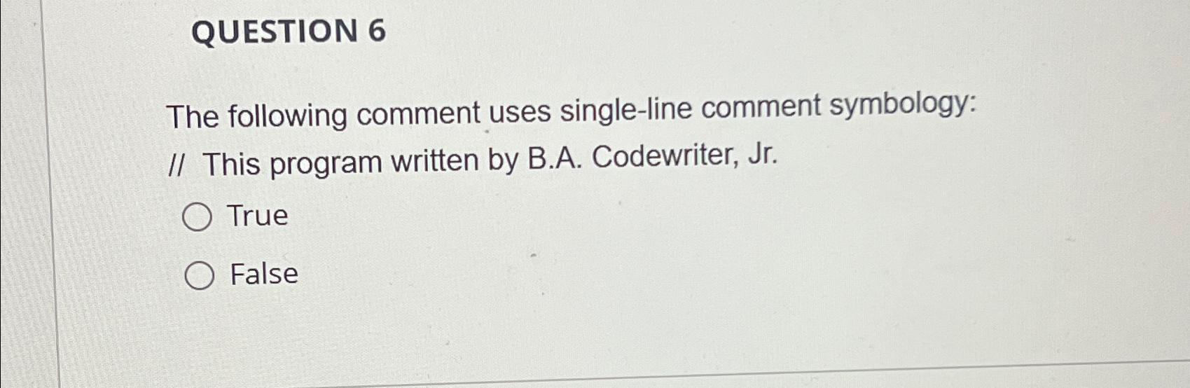  QUESTION 6 The following comment uses single-line comment symbology: // This