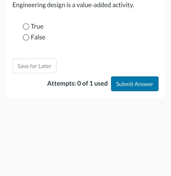  Engineering design is a value-added activity. True False Attempts: 0 of
