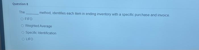 help Question 8 The method, identifies each item in ending inventory with