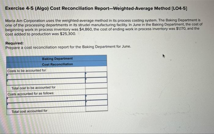 answer fast please Exercise 4-5 (Algo) Cost Reconciliation Report-Weighted-Average Method [LO4-5) Maria