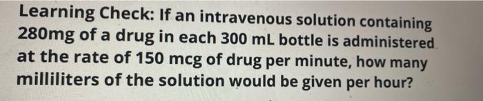 please help solve Learning Check: If an intravenous solution containing 280mg of
