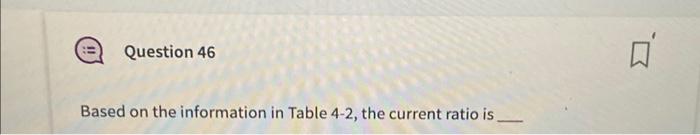  Based on the information in Table 4-2, the current ratio is