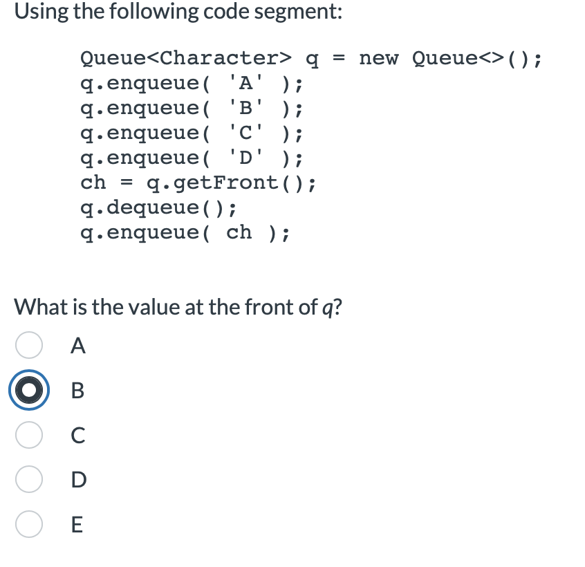  Using the following code segment: Queue Character >q= new Queue >();