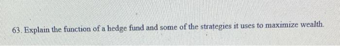  63. Explain the function of a hedge fund and some of