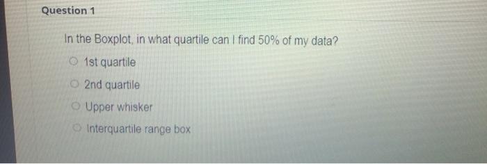  Question 1 In the Boxplot, in what quartile can I find